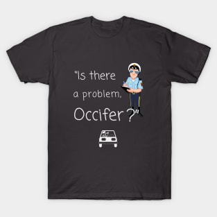 Is there a problem, officer? T-Shirt